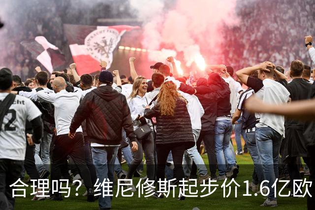 合理吗？维尼修斯起步价1.6亿欧，身价1.4亿&合同剩1年周薪60万镑