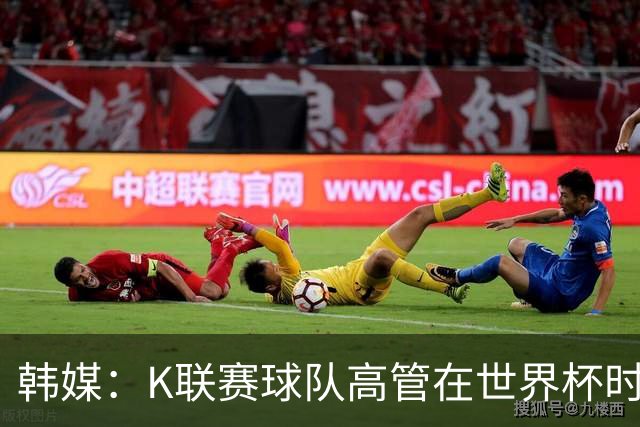 韩媒：K联赛球队高管在世界杯时前往墨西哥考察，实际为公款游玩